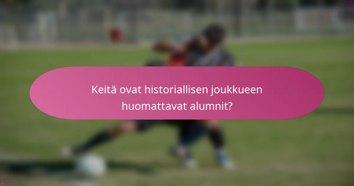 Keitä ovat historiallisen joukkueen huomattavat alumnit?