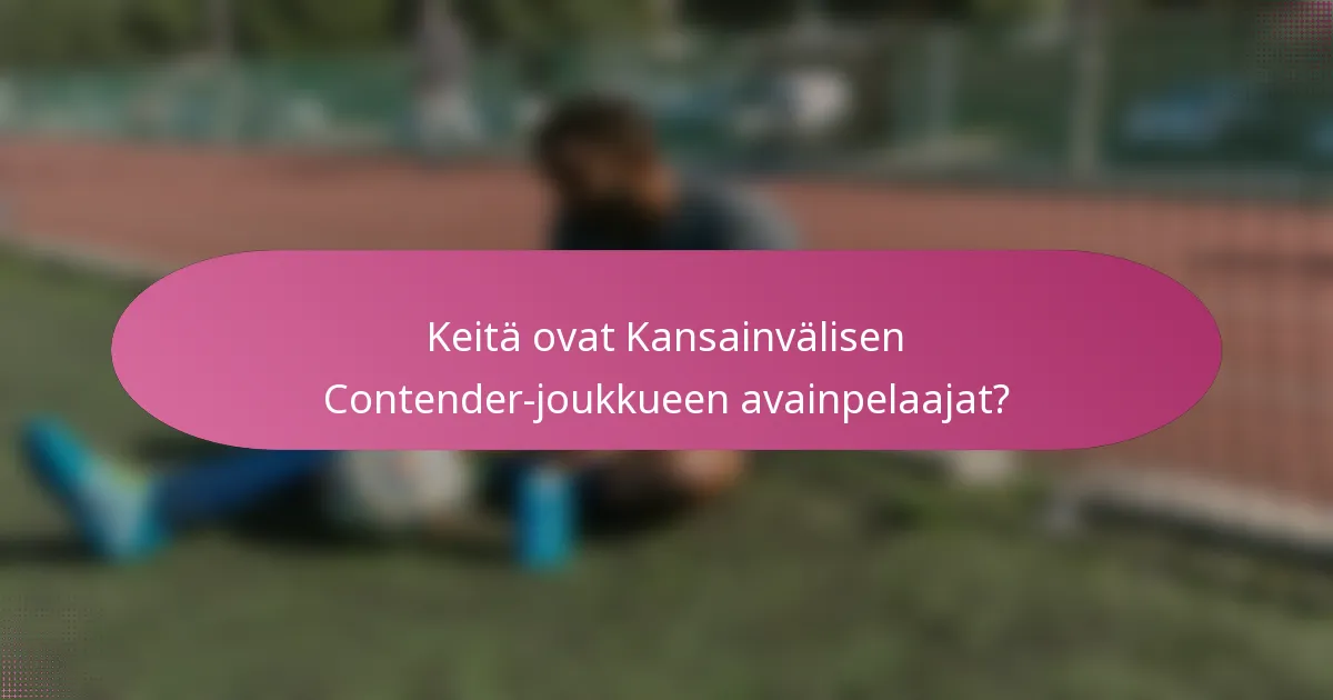 Keitä ovat Kansainvälisen Contender-joukkueen avainpelaajat?