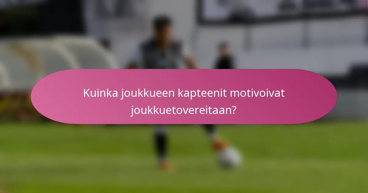 Kuinka joukkueen kapteenit motivoivat joukkuetovereitaan?