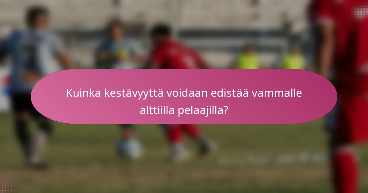 Kuinka kestävyyttä voidaan edistää vammalle alttiilla pelaajilla?