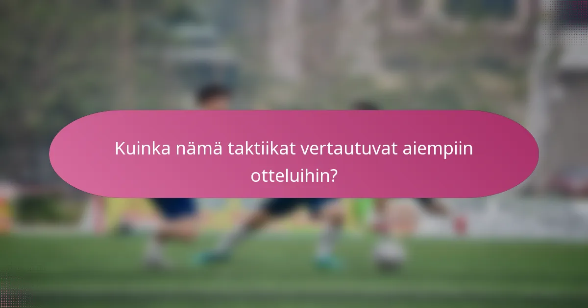 Kuinka nämä taktiikat vertautuvat aiempiin otteluihin?