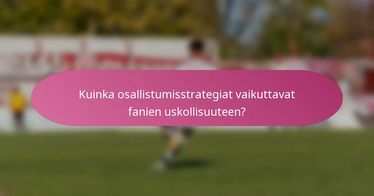 Kuinka osallistumisstrategiat vaikuttavat fanien uskollisuuteen?