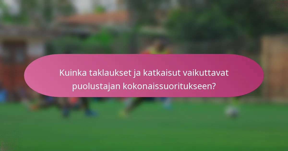 Kuinka taklaukset ja katkaisut vaikuttavat puolustajan kokonaissuoritukseen?