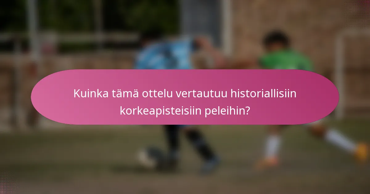 Kuinka tämä ottelu vertautuu historiallisiin korkeapisteisiin peleihin?