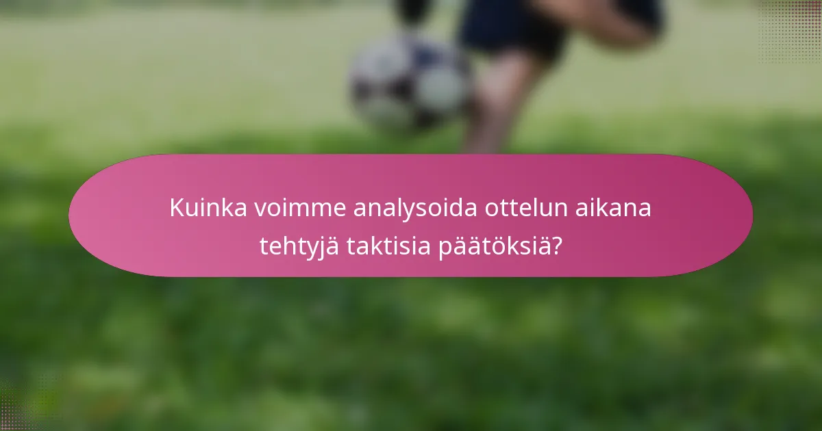 Kuinka voimme analysoida ottelun aikana tehtyjä taktisia päätöksiä?