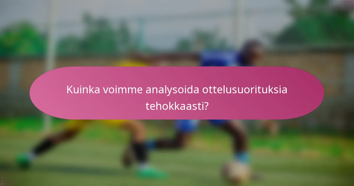 Kuinka voimme analysoida ottelusuorituksia tehokkaasti?