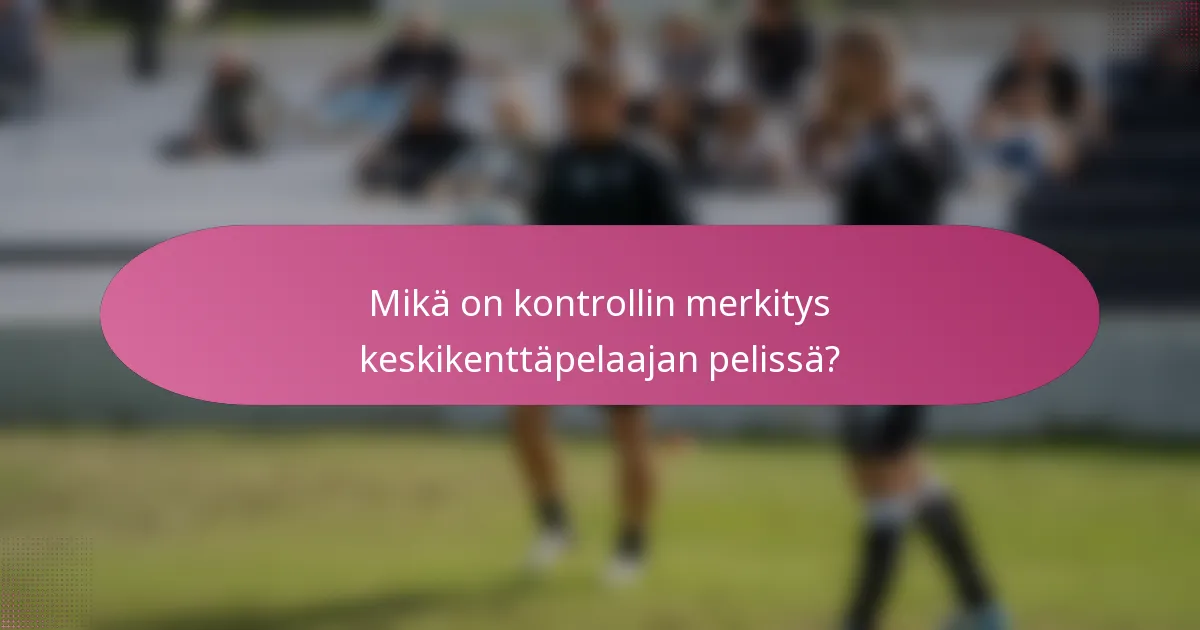 Mikä on kontrollin merkitys keskikenttäpelaajan pelissä?
