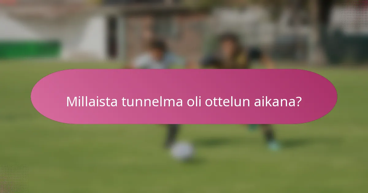 Millaista tunnelma oli ottelun aikana?