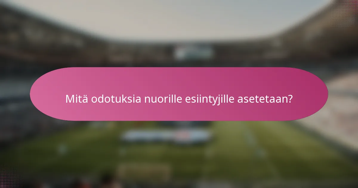 Mitä odotuksia nuorille esiintyjille asetetaan?