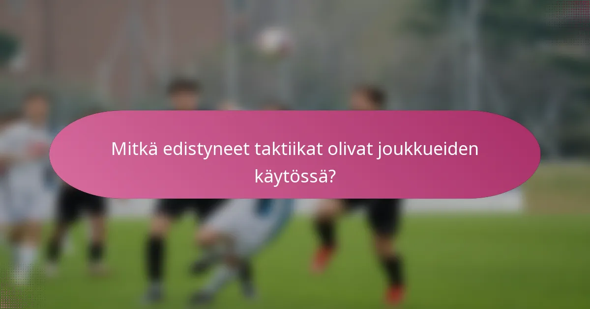 Mitkä edistyneet taktiikat olivat joukkueiden käytössä?