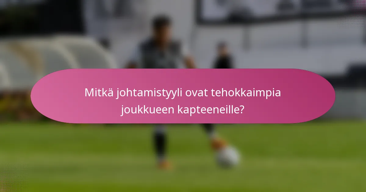 Mitkä johtamistyyli ovat tehokkaimpia joukkueen kapteeneille?