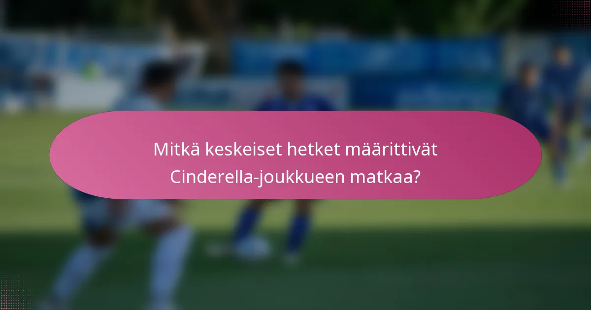 Mitkä keskeiset hetket määrittivät Cinderella-joukkueen matkaa?