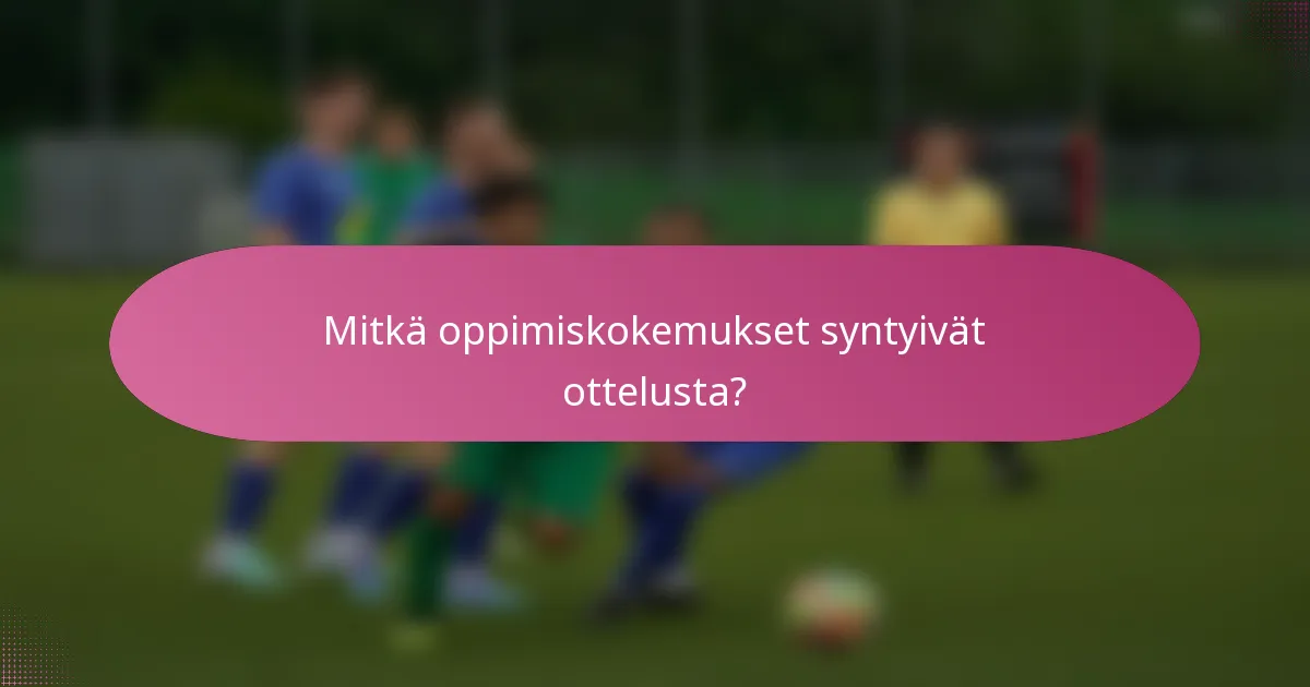 Mitkä oppimiskokemukset syntyivät ottelusta?