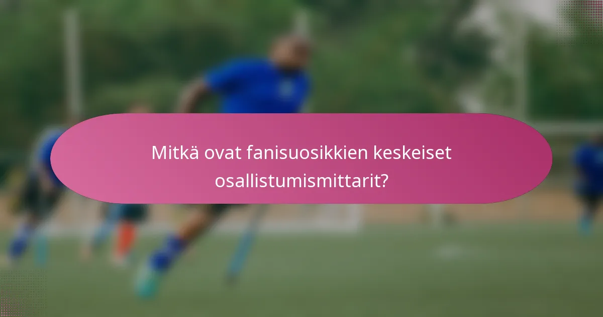 Mitkä ovat fanisuosikkien keskeiset osallistumismittarit?