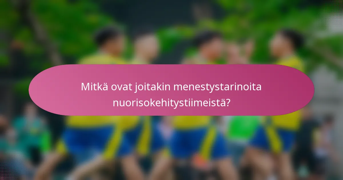Mitkä ovat joitakin menestystarinoita nuorisokehitystiimeistä?