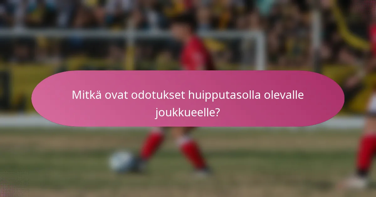 Mitkä ovat odotukset huipputasolla olevalle joukkueelle?