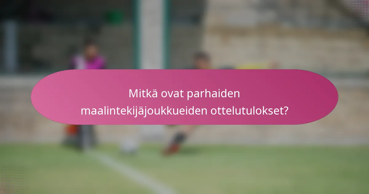 Mitkä ovat parhaiden maalintekijäjoukkueiden ottelutulokset?