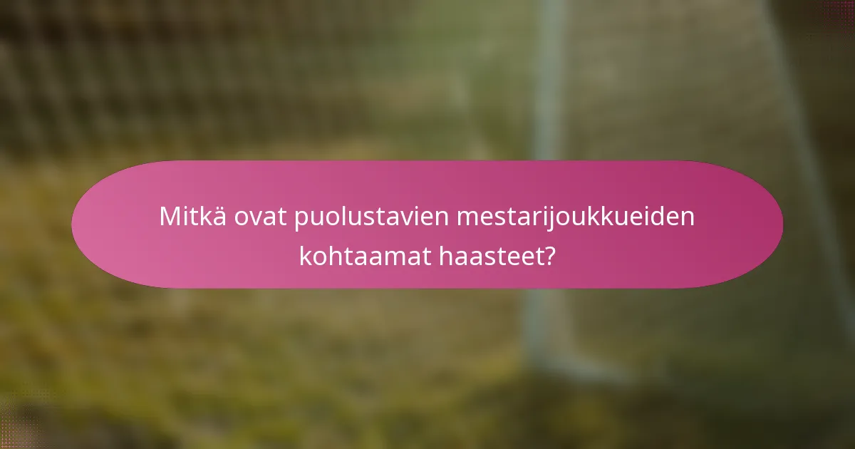 Mitkä ovat puolustavien mestarijoukkueiden kohtaamat haasteet?