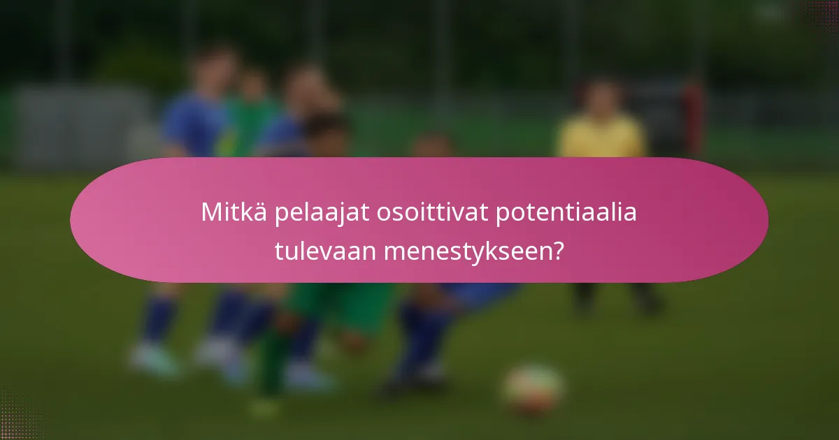 Mitkä pelaajat osoittivat potentiaalia tulevaan menestykseen?