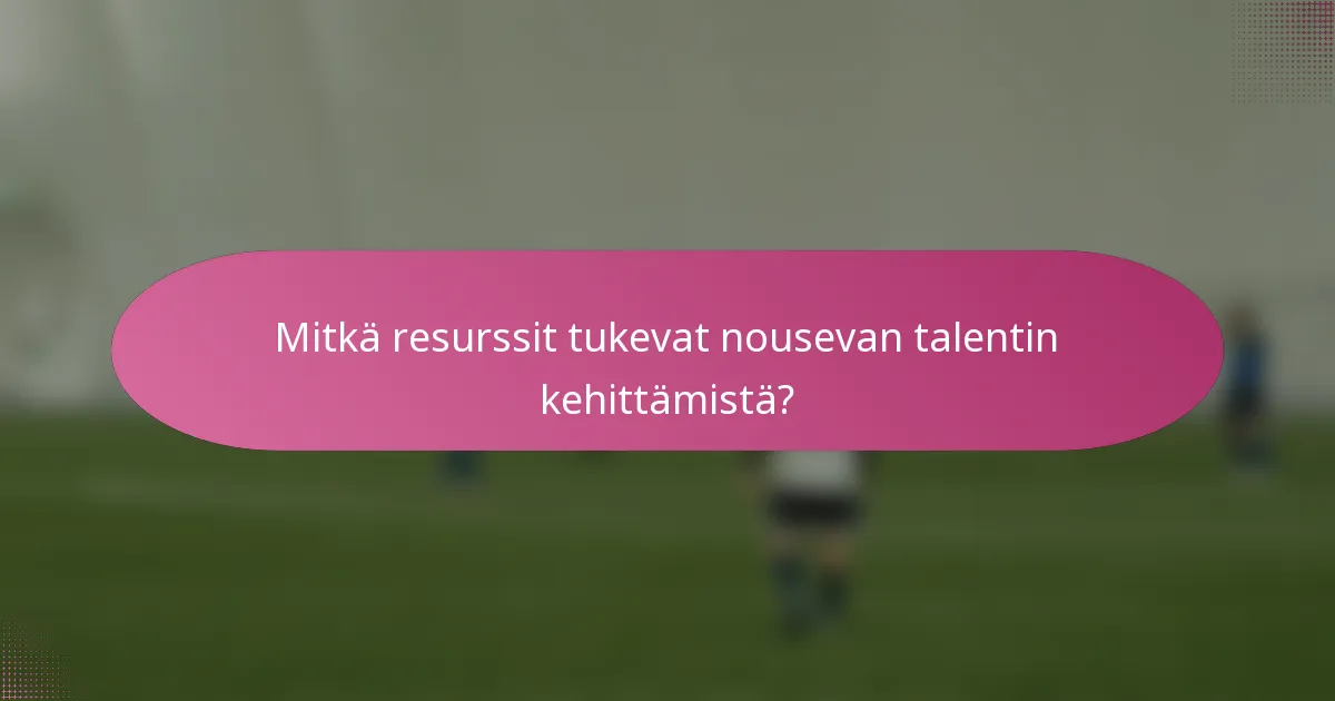 Mitkä resurssit tukevat nousevan talentin kehittämistä?