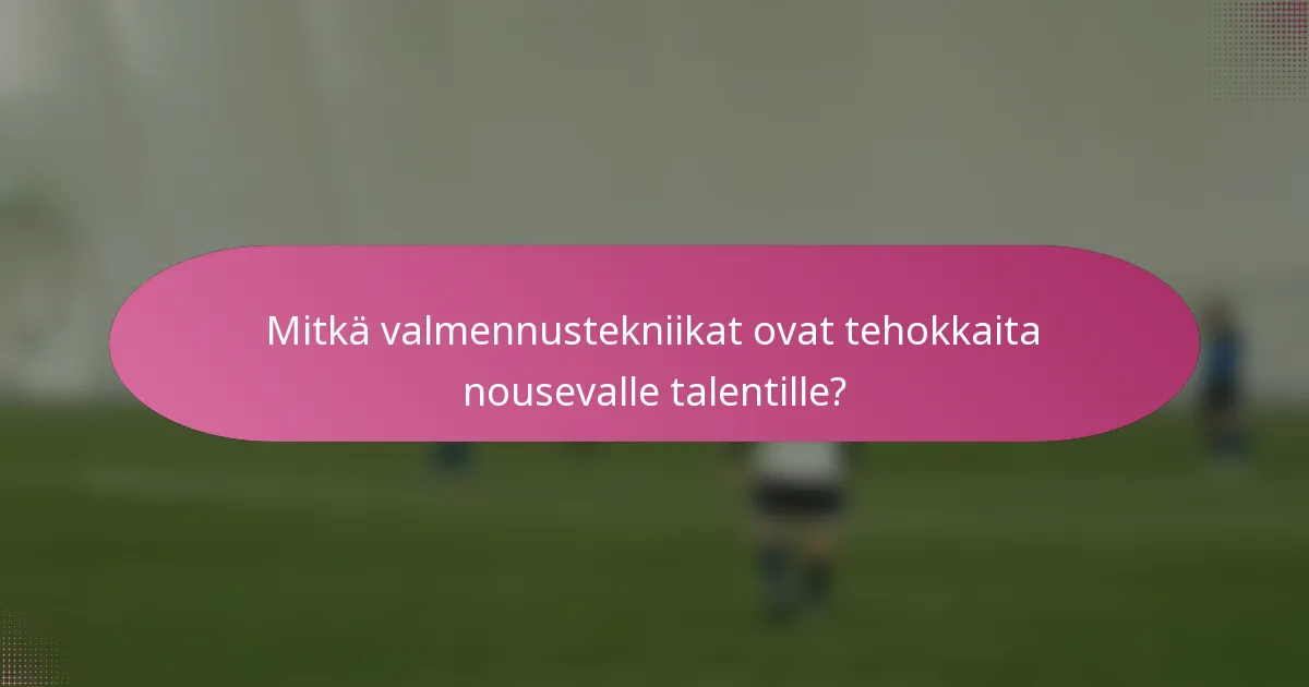 Mitkä valmennustekniikat ovat tehokkaita nousevalle talentille?